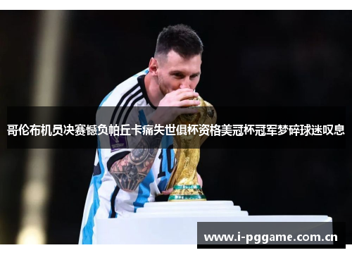 哥伦布机员决赛憾负帕丘卡痛失世俱杯资格美冠杯冠军梦碎球迷叹息